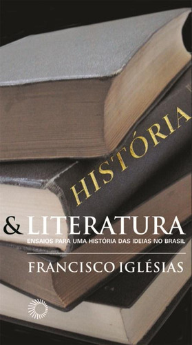 História e literatura: ensaios para uma história das idéias no Brasil, de Iglesias, Francisco. Série Estudos Editora Perspectiva Ltda., capa mole em português, 2010