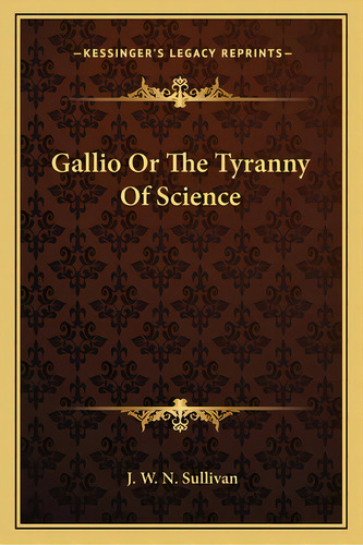 Gallio Or The Tyranny Of Science, De Sullivan, J. W. N.. Editorial Kessinger Pub Llc, Tapa Blanda En Inglés