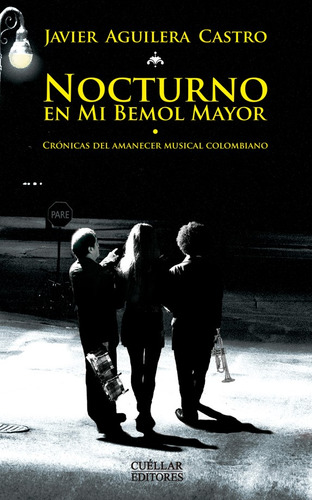 Nocturno En Mi Bemol Mayor: Crónicas Del Amanecer Musical Colombiano, De Javier Aguilera Castro. Editorial Cuellar Editores, Tapa Blanda, Edición 2014 En Español