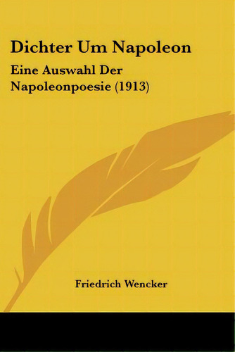 Dichter Um Napoleon: Eine Auswahl Der Napoleonpoesie (1913), De Wencker, Friedrich. Editorial Kessinger Pub Llc, Tapa Blanda En Inglés