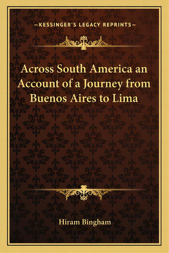 Across South America An Account Of A Journey From Buenos Aires To Lima, De Bingham, Hiram. Editorial Kessinger Pub Llc, Tapa Blanda En Inglés