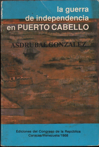 La Guerra De Independencia En Puerto Cabello Asdrubal Gonzal