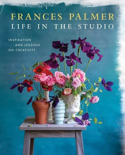 Life In The Studio : Inspiration And Lessons On Creativity, De Frances Palmer. Editorial Artisan, Tapa Dura En Inglés