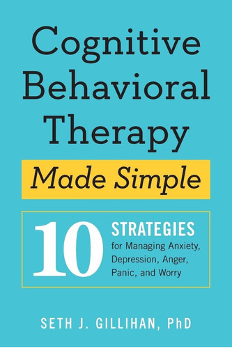 Cognitive Behavioral Therapy Made Simple: 10 Strategies For Managing Anxiety, Depression, Anger, Panic, And Worry, De Seth J Gillihan Ph. Editorial Althea Press, Tapa Blanda En Inglés, 2018