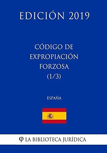 Codigo de Expropiacion Forzosa (1/3) (Espana) (Edicion 2019), de La Biblioteca Juridica. Editorial CreateSpace Independent Publishing Platform, tapa blanda en español, 2018