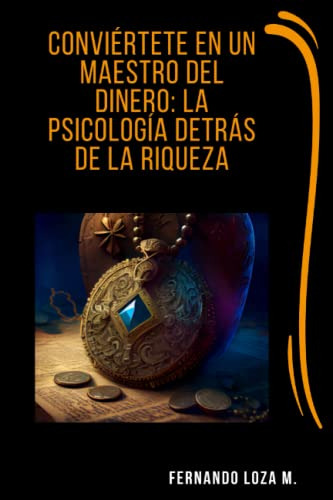 Conviertete En Un Maestro Del Dinero: La Psicologia Detras D