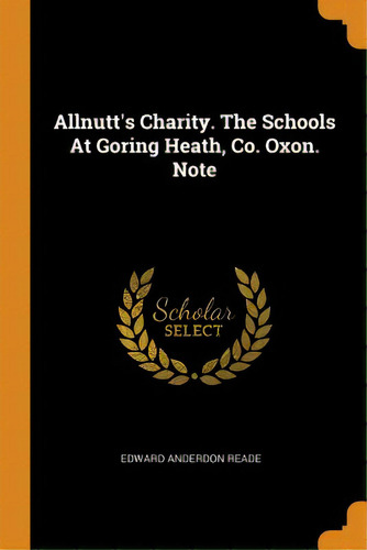 Allnutt's Charity. The Schools At Goring Heath, Co. Oxon. Note, De Reade, Edward Anderdon. Editorial Franklin Classics Trade Pr, Tapa Blanda En Inglés