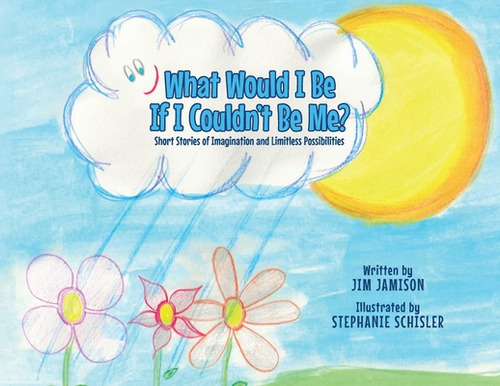 What Would I Be If I Couldn't Be Me?: Short Stories Of Imagination And Limitless Possibilities, De Jamison, Jim. Editorial Tellwell Talent, Tapa Blanda En Inglés