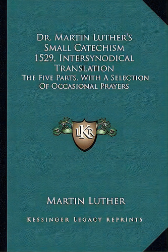 Dr. Martin Luther's Small Catechism 1529, Intersynodical Translation, De Martin Luther. Editorial Kessinger Publishing, Tapa Blanda En Inglés
