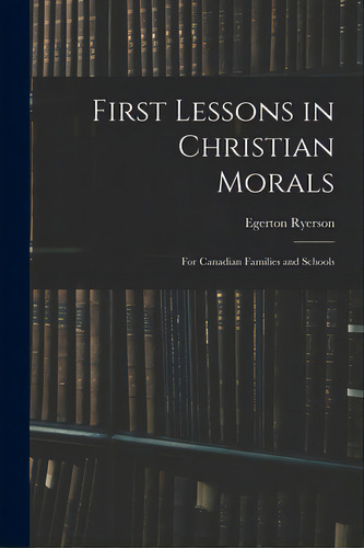 First Lessons In Christian Morals: For Canadian Families And Schools, De Ryerson, Egerton 1803-1882. Editorial Legare Street Pr, Tapa Blanda En Inglés