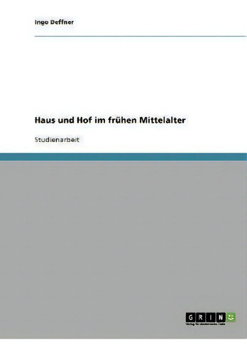 Haus Und Hof Im Fruhen Mittelalter, De Ingo Deffner., Vol. 1. Editorial Grin Publishing, Tapa Blanda En Alemán