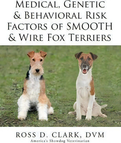 Medical, Genetic & Behavioral Risk Factors Of Smooth & Wire Fox Terriers, De Dvm Ross D Clark., Vol. 1. Editorial Xlibris, Tapa Blanda En Inglés
