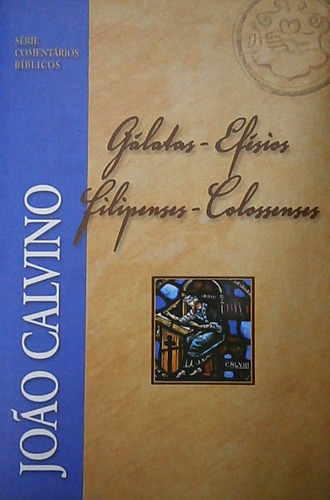 Livro Gálatas - Efésios - Filipenses - Colossenses - Série Comentários Bíblicos - João Calvino [2010]