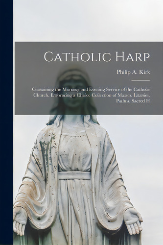 Catholic Harp: Containing The Morning And Evening Service Of The Catholic Church, Embracing A Cho..., De Kirk, Philip A.. Editorial Legare Street Pr, Tapa Blanda En Inglés