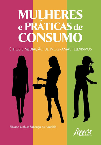 Mulheres e práticas de consumo: éthos e mediação de programas televisivos, de Almeida, Bibiana Stohler Sabença de. Appris Editora e Livraria Eireli - ME, capa mole em português, 2020