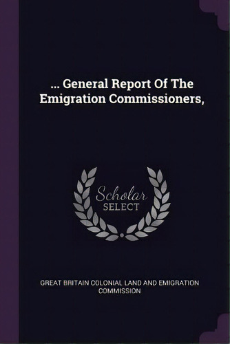 ... General Report Of The Emigration Commissioners,, De Great Britain Colonial Land And Emigrati. Editorial Chizine Pubn, Tapa Blanda En Inglés