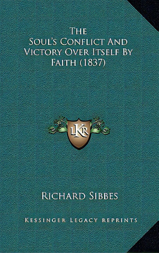 The Soul's Conflict And Victory Over Itself By Faith (1837), De Sibbes, Richard. Editorial Kessinger Pub Llc, Tapa Dura En Inglés