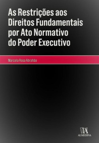 As Restrições Aos Direitos Fundamentais Por Ato Normativo Do Poder Executivo, De Rosa, Abrahão. Editora Almedina, Capa Mole Em Português