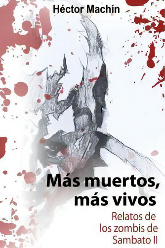 Mas Muertos, Mas Vivos: Relatos De Los Zombis De Sambato Ii, De Hector Machin., Vol. 1. Editorial Createspace Independent Publishing Platform, Tapa Blanda En Español