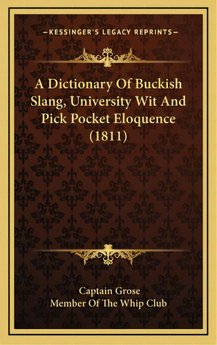 A Dictionary Of Buckish Slang, University Wit And Pick Pocket Eloquence (1811), De Grose, Captain. Kessinger's Legacy Reprints, Vol. 1. Editorial Kessinger Pub Llc, Tapa Dura En Inglés