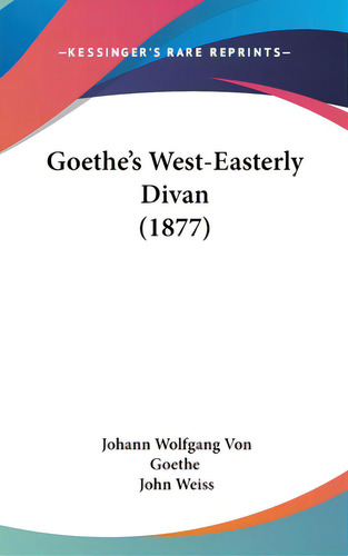 Goethe's West-easterly Divan (1877), De Von Goethe, Johann Wolfgang., Vol. 1. Editorial Kessinger Pub Llc, Tapa Dura En Inglés