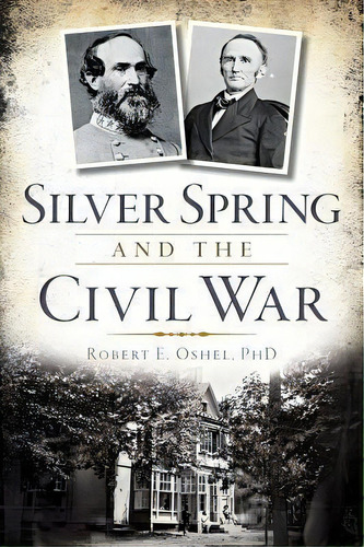 Silver Spring And The Civil War, De Ph.d.  Robert E. Oshel. Editorial Arcadia Publishing, Tapa Blanda En Inglés