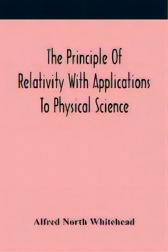 The Principle Of Relativity With Applications To Physical Science, De Alfred North Whitehead. Editorial Alpha Edition, Tapa Blanda En Inglés
