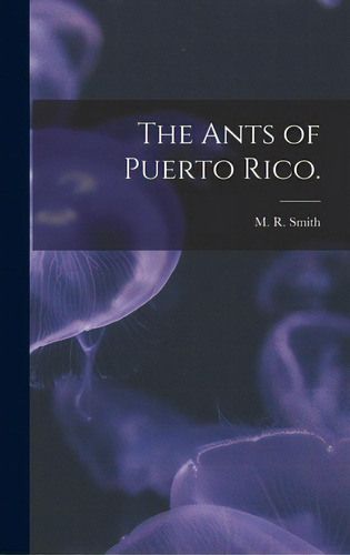 The Ants Of Puerto Rico., De Smith, M. R.. Editorial Hassell Street Pr, Tapa Dura En Inglés