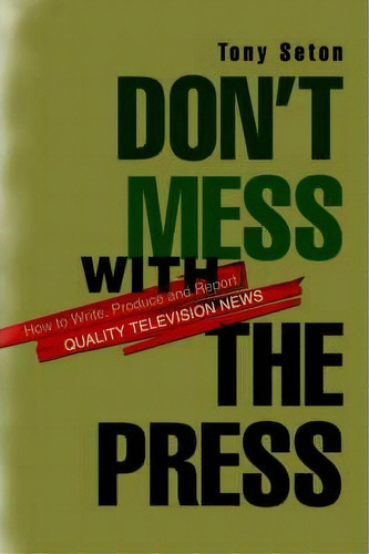 Don't Mess With The Press : How To Write, Produce And Report Quality Television News, De Tony Seton. Editorial Iuniverse, Tapa Blanda En Inglés