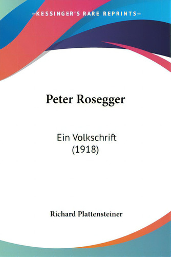 Peter Rosegger: Ein Volkschrift (1918), De Plattensteiner, Richard. Editorial Kessinger Pub Llc, Tapa Blanda En Inglés