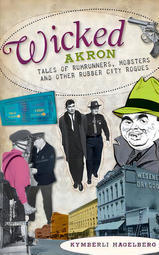 Wicked Akron: Tales Of Rumrunners, Mobsters And Other Rubber City Rogues, De Hagelberg, Kymberli. Editorial History Pr, Tapa Dura En Inglés
