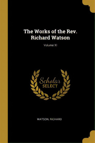 The Works Of The Rev. Richard Watson; Volume Xi, De Richard, Watson. Editorial Wentworth Pr, Tapa Blanda En Inglés