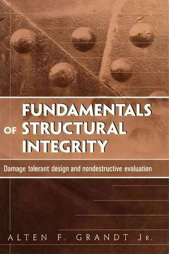 Fundamentals Of Structural Integrity : Damage Tolerant Design And Nondestructive Evaluation, De Alten F. Grandt. Editorial John Wiley & Sons Inc, Tapa Dura En Inglés, 2003