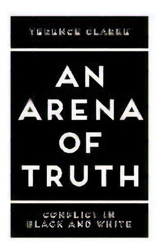 An Arena Of Truth : Conflict In Black And White, De Terence Clarke. Editorial A/t Publishers, San Francisco, California, Tapa Blanda En Inglés