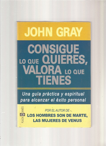 Consigue Lo Que Quieres, Valora Lo Que Tienes  John Gray  \