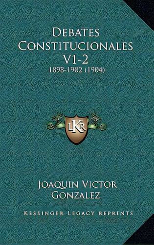 Debates Constitucionales V1-2: 1898-1902 (1904), De Gonzalez, Joaquin Víctor. Editorial Kessinger Pub Llc, Tapa Blanda En Español