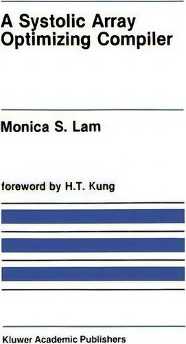 A Systolic Array Optimizing Compiler, De Monica S. Lam., Vol. 1. Editorial Kluwer Academic Publishers, Tapa Dura En Inglés