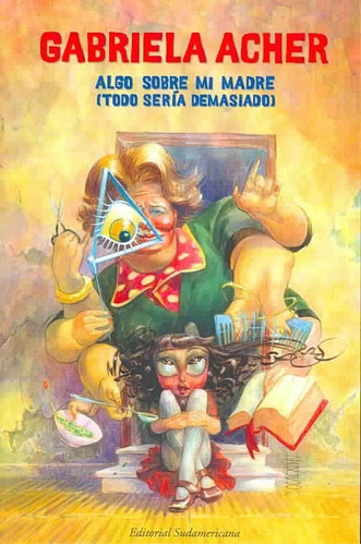 Algo Sobre Mi Madre ( Todo Sería Demasiado) .: No, de Gabriela Acher. Editorial Sudamericana, tapa blanda, edición 2005 en castellano, 2005