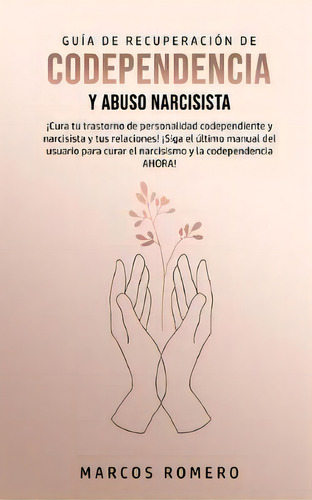 Guia De Recuperacion De Codependencia Y Abuso Narcisista : !cura Tu Trastorno De Personalidad Cod..., De Marcos Romero. Editorial Park Publishing House, Tapa Blanda En Español