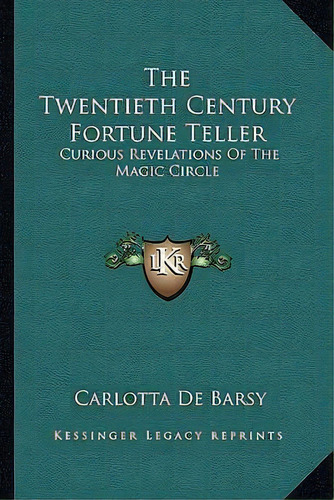 The Twentieth Century Fortune Teller : Curious Revelations Of The Magic Circle, De Carlotta De Barsy. Editorial Kessinger Publishing, Tapa Blanda En Inglés