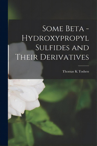 Some Beta - Hydroxypropyl Sulfides And Their Derivatives, De Todsen, Thomas K.. Editorial Hassell Street Pr, Tapa Blanda En Inglés