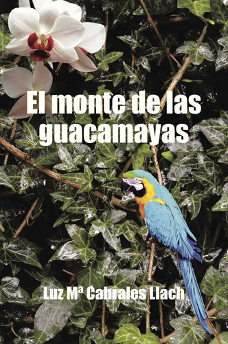El monte de las guacamayas, de Cabrales Llach , Luz M¬™.. Editorial CALIGRAMA, tapa blanda, edición 1.0 en español, 2016