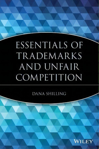 Essentials Of Trademarks And Unfair Competition, De Dana Shilling. Editorial John Wiley & Sons Inc, Tapa Blanda En Inglés, 2002