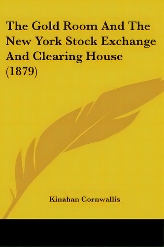 The Gold Room And The New York Stock Exchange And Clearing House (1879), De Cornwallis, Kinahan. Editorial Kessinger Pub Llc, Tapa Blanda En Inglés
