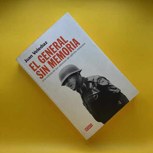 El General Sin Memoria: Una Crónica De Los Silencios Del Ejército Mexicano