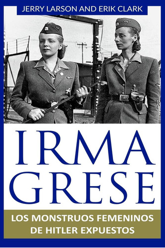 Libro: Irma Grese: Los Monstruos Femeninos De Hitler Expuest