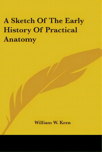 A Sketch Of The Early History Of Practical Anatomy, De Keen, William W.. Editorial Kessinger Pub Llc, Tapa Blanda En Inglés