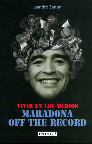 Vivir En Los Medios Maradona Off The Record