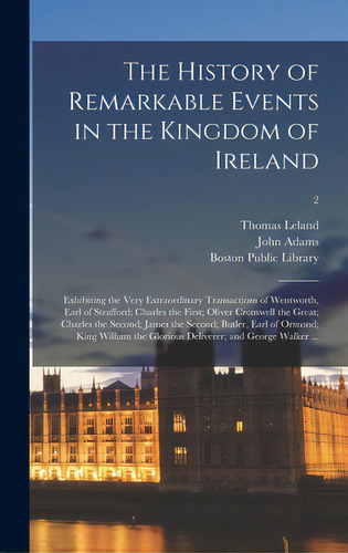The History Of Remarkable Events In The Kingdom Of Ireland: Exhibiting The Very Extraordinary Tra..., De Leland, Thomas 1722-1785. Editorial Legare Street Pr, Tapa Dura En Inglés