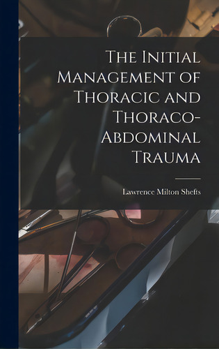 The Initial Management Of Thoracic And Thoraco-abdominal Trauma, De Shefts, Lawrence Milton 1909-. Editorial Hassell Street Pr, Tapa Dura En Inglés